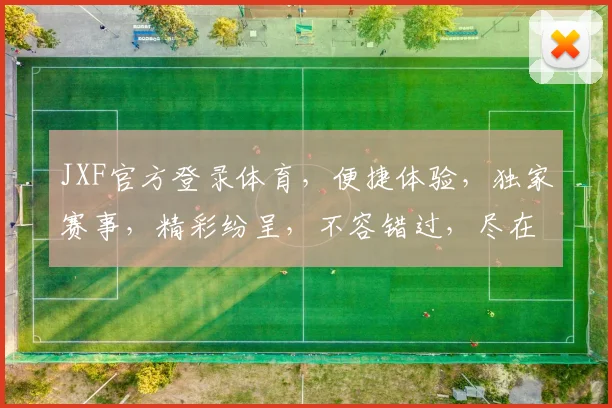 JXF官方登录体育，便捷体验，独家赛事，精彩纷呈，不容错过，尽在JXF平台