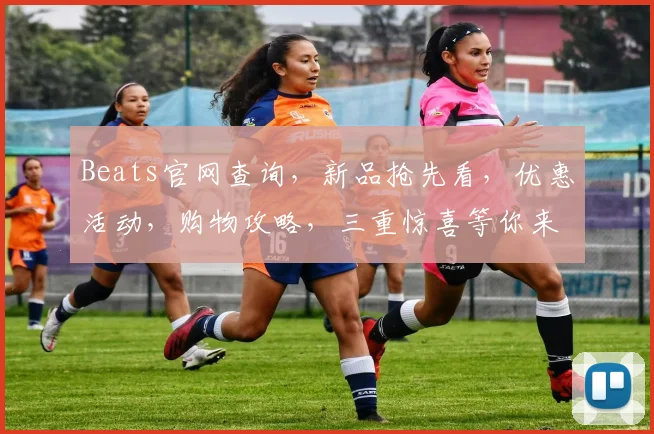 Beats官网查询，新品抢先看，优惠活动，购物攻略，三重惊喜等你来